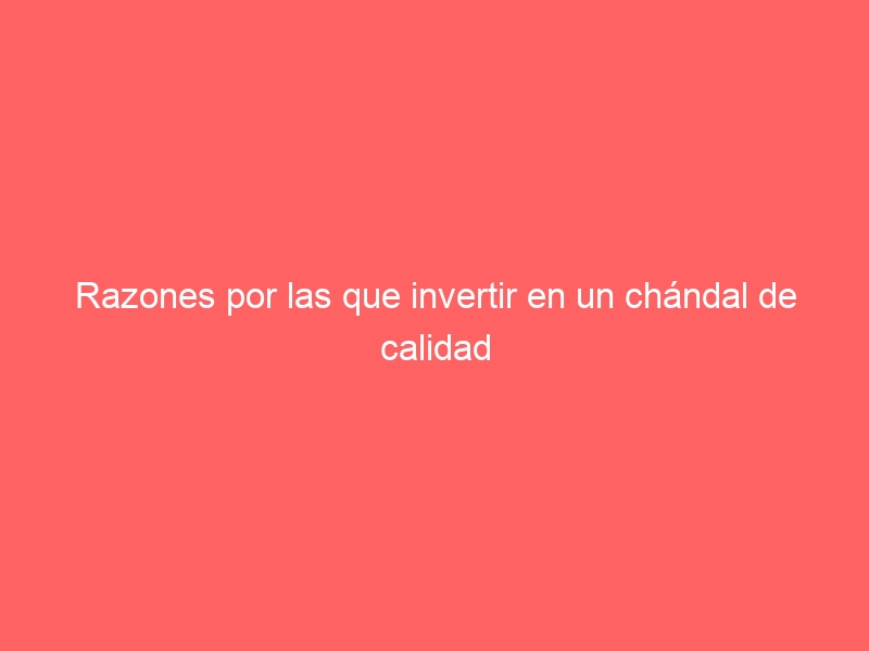Razones por las que invertir en un chándal de calidad